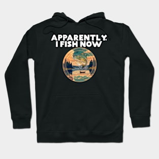 Apparently I Fish Now Fisherman Fishing Lake River Water Hoodie